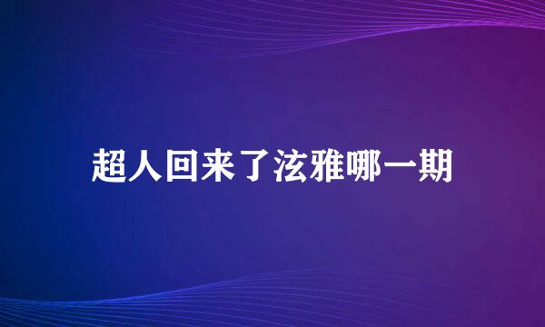 超人回来了泫雅哪一期