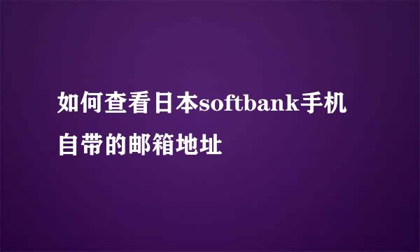 如何查看日本softbank手机自带的邮箱地址