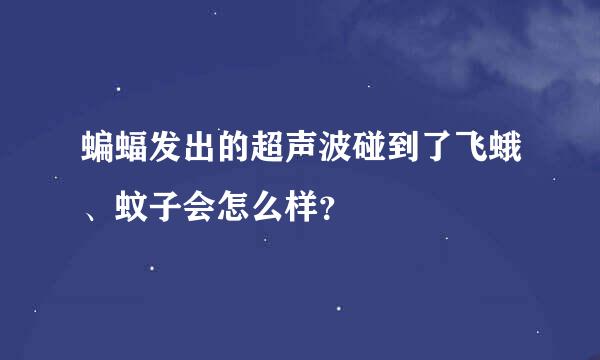 蝙蝠发出的超声波碰到了飞蛾、蚊子会怎么样？