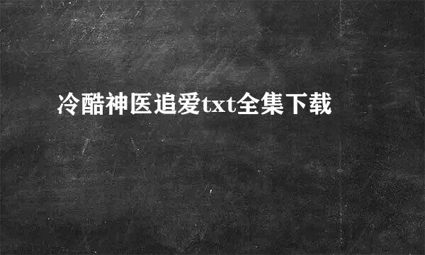 冷酷神医追爱txt全集下载