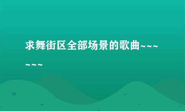 求舞街区全部场景的歌曲~~~~~~