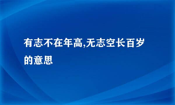 有志不在年高,无志空长百岁的意思