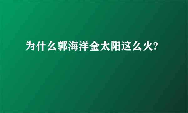 为什么郭海洋金太阳这么火?