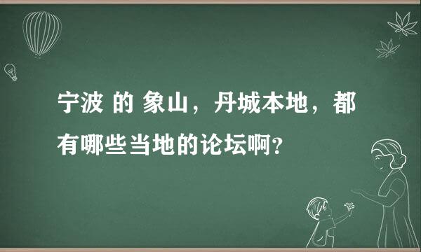 宁波 的 象山，丹城本地，都有哪些当地的论坛啊？