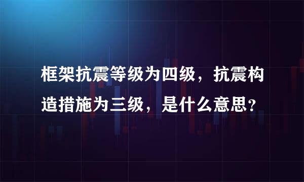 框架抗震等级为四级，抗震构造措施为三级，是什么意思？