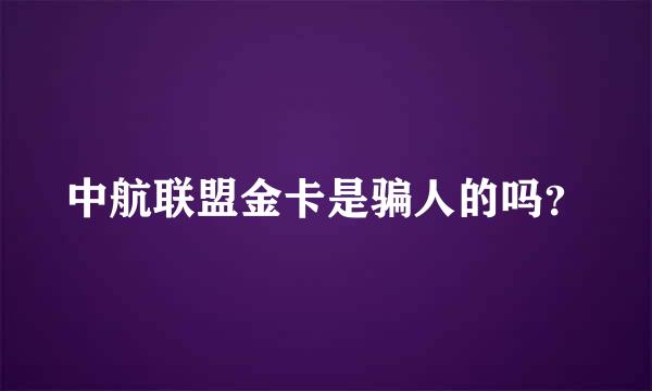 中航联盟金卡是骗人的吗？