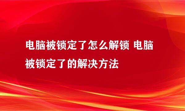 电脑被锁定了怎么解锁 电脑被锁定了的解决方法