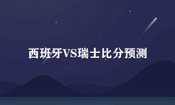 西班牙VS瑞士比分预测