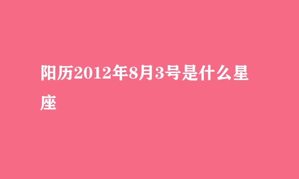 阳历2012年8月3号是什么星座