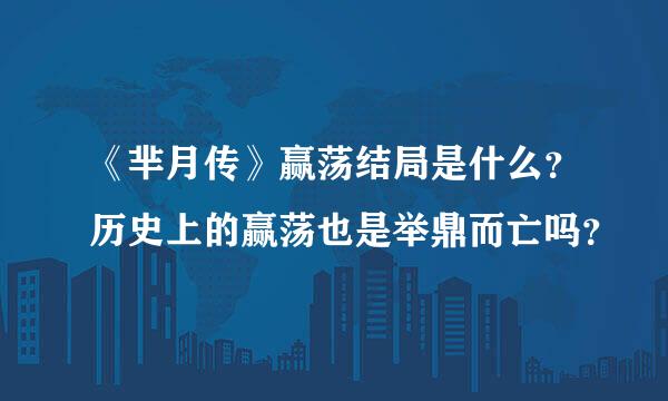 《芈月传》赢荡结局是什么？历史上的赢荡也是举鼎而亡吗？