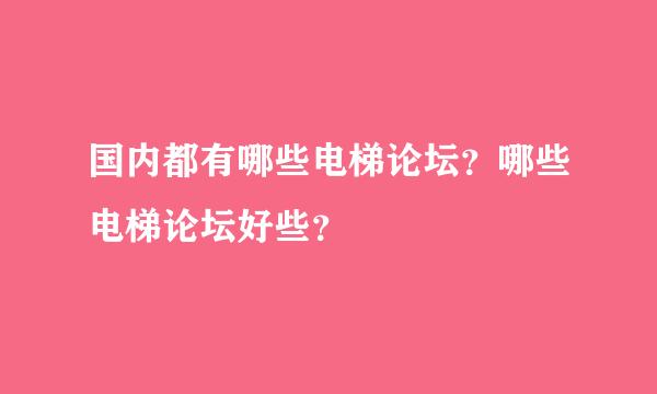 国内都有哪些电梯论坛？哪些电梯论坛好些？