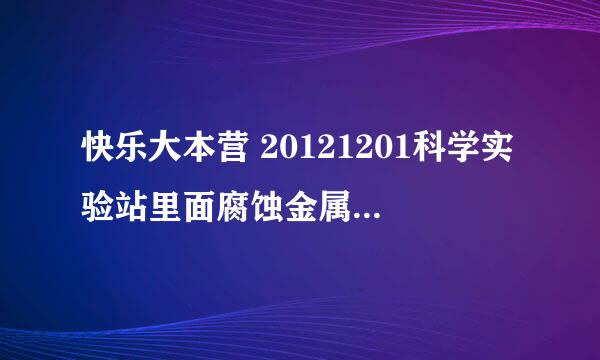 快乐大本营 20121201科学实验站里面腐蚀金属的液体是什么?