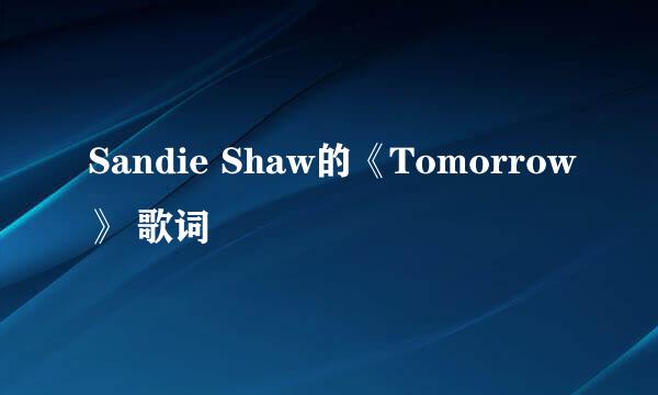 Sandie Shaw的《Tomorrow》 歌词