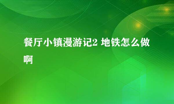 餐厅小镇漫游记2 地铁怎么做啊