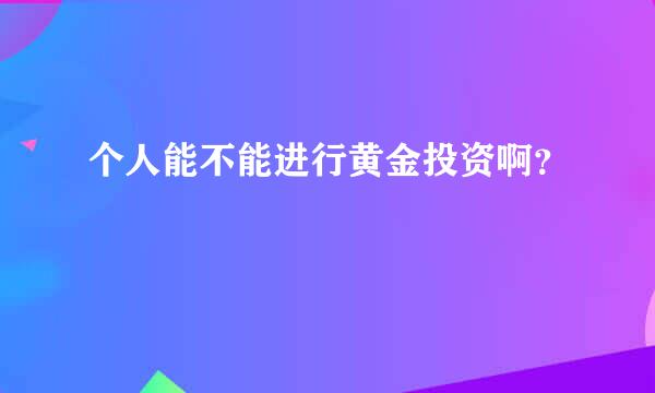 个人能不能进行黄金投资啊？