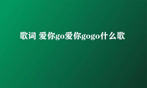 歌词 爱你go爱你gogo什么歌