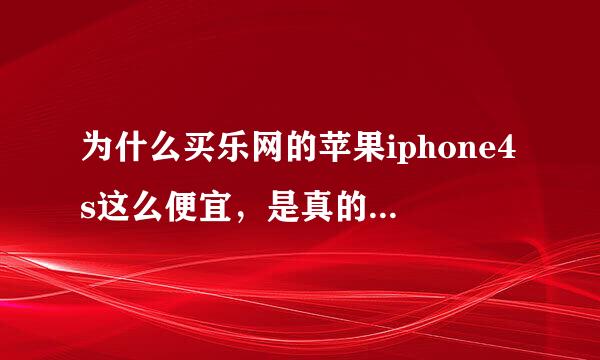 为什么买乐网的苹果iphone4s这么便宜，是真的还是假的