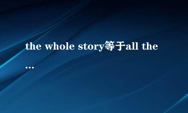 the whole story等于all the story吗