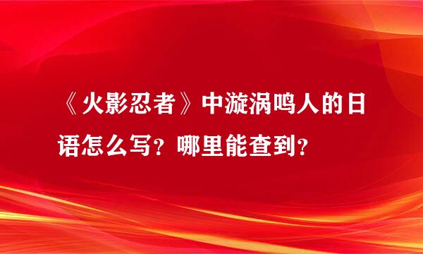 《火影忍者》中漩涡鸣人的日语怎么写？哪里能查到？