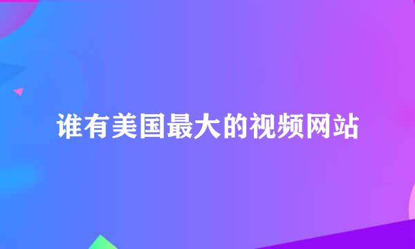 谁有美国最大的视频网站