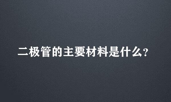 二极管的主要材料是什么？