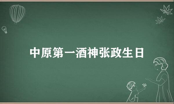 中原第一酒神张政生日