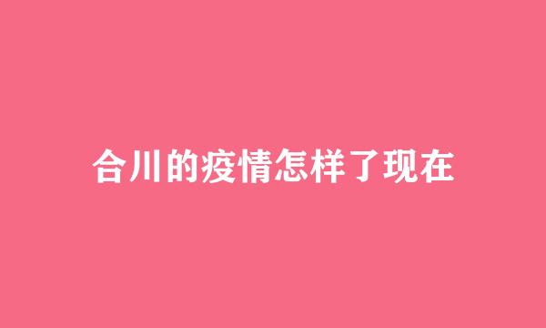 合川的疫情怎样了现在