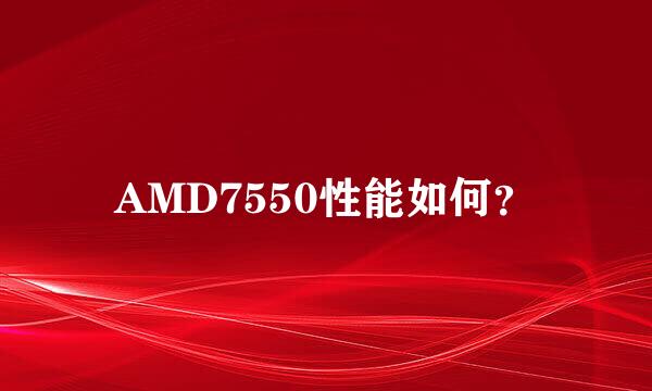 AMD7550性能如何？