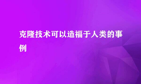 克隆技术可以造福于人类的事例