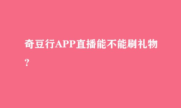 奇豆行APP直播能不能刷礼物？