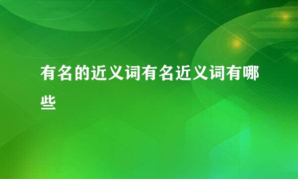 有名的近义词有名近义词有哪些