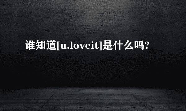 谁知道[u.loveit]是什么吗?