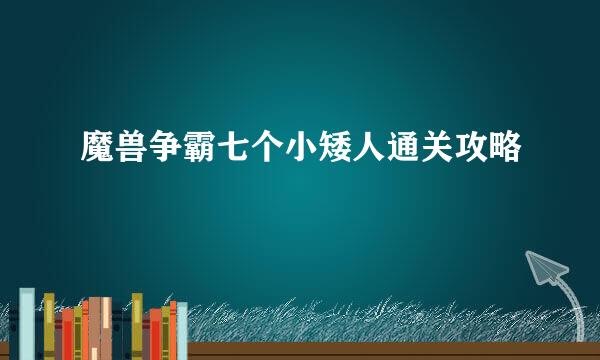 魔兽争霸七个小矮人通关攻略