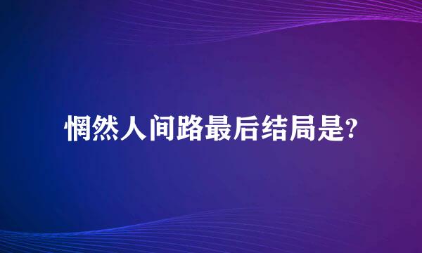 惘然人间路最后结局是?