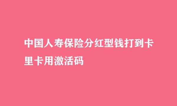 中国人寿保险分红型钱打到卡里卡用激活码