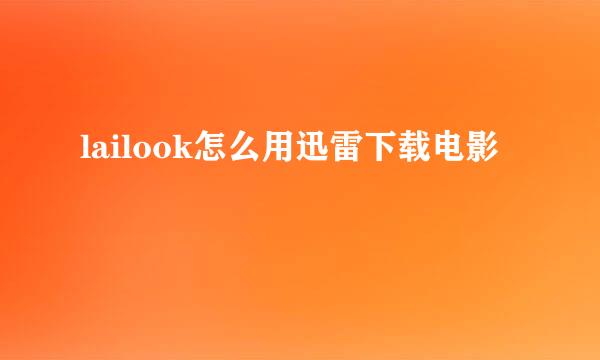 lailook怎么用迅雷下载电影