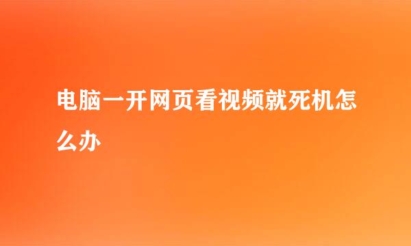 电脑一开网页看视频就死机怎么办