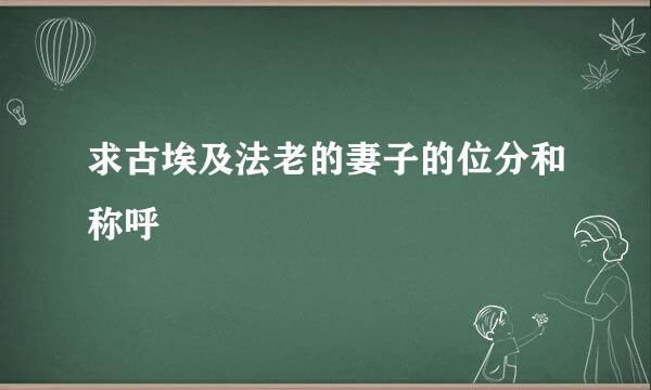 求古埃及法老的妻子的位分和称呼