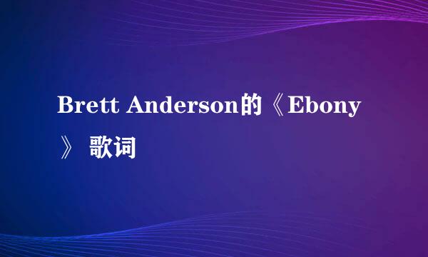 Brett Anderson的《Ebony》 歌词