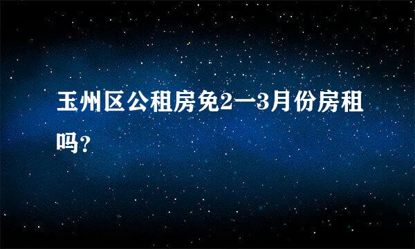 玉州区公租房免2一3月份房租吗？