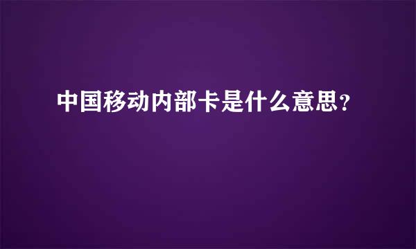 中国移动内部卡是什么意思？