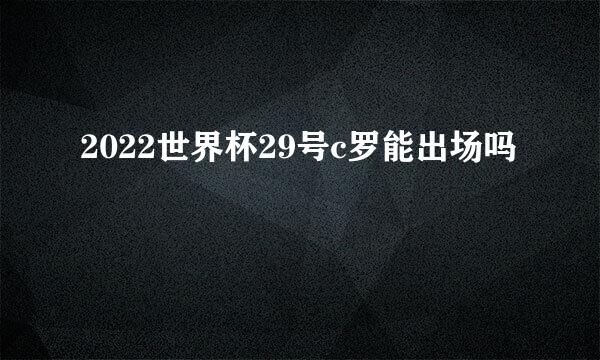 2022世界杯29号c罗能出场吗