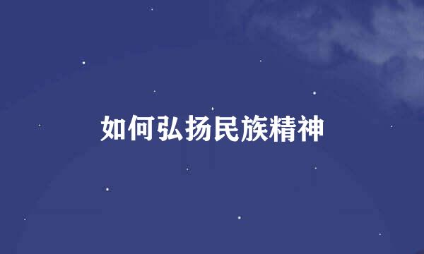 如何弘扬民族精神