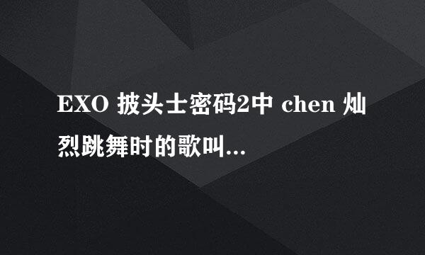 EXO 披头士密码2中 chen 灿烈跳舞时的歌叫什么名字？