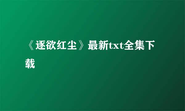 《逐欲红尘》最新txt全集下载