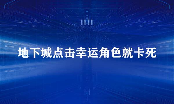 地下城点击幸运角色就卡死