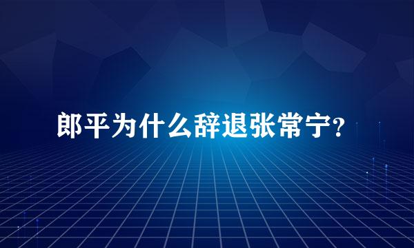 郎平为什么辞退张常宁？