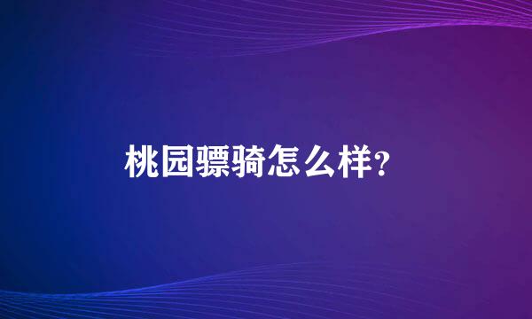 桃园骠骑怎么样？