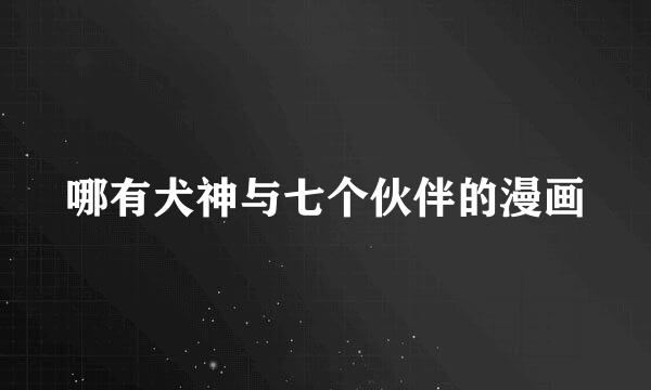 哪有犬神与七个伙伴的漫画