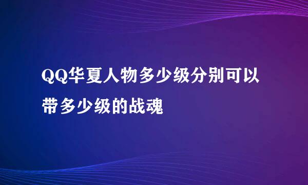 QQ华夏人物多少级分别可以带多少级的战魂